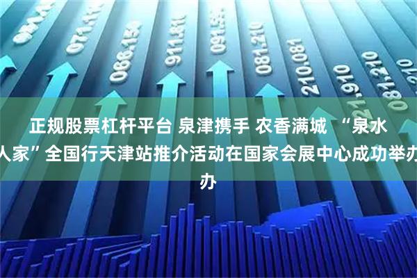 正规股票杠杆平台 泉津携手 农香满城  “泉水人家”全国行天津站推介活动在国家会展中心成功举办