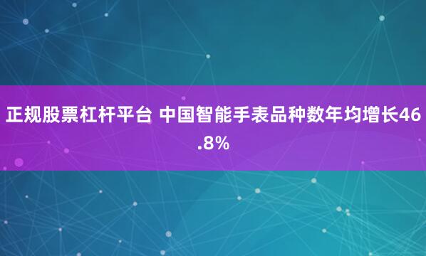 正规股票杠杆平台 中国智能手表品种数年均增长46.8%