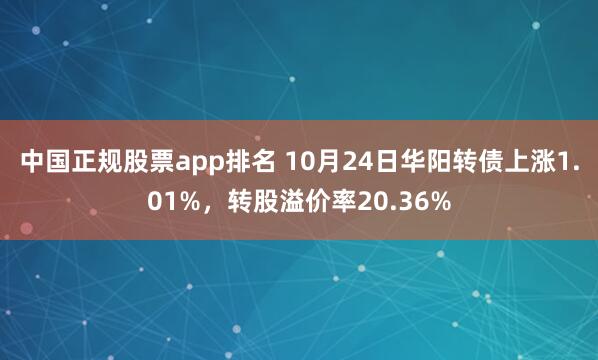 中国正规股票app排名 10月24日华阳转债上涨1.01%，转股溢价率20.36%