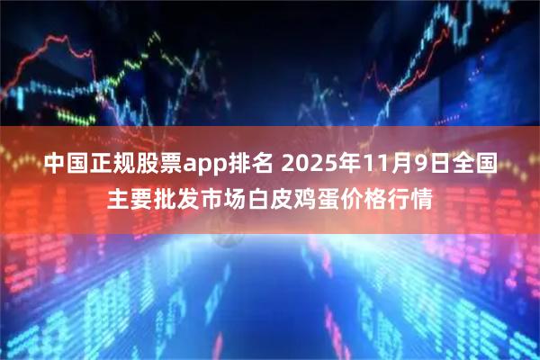 中国正规股票app排名 2025年11月9日全国主要批发市场白皮鸡蛋价格行情