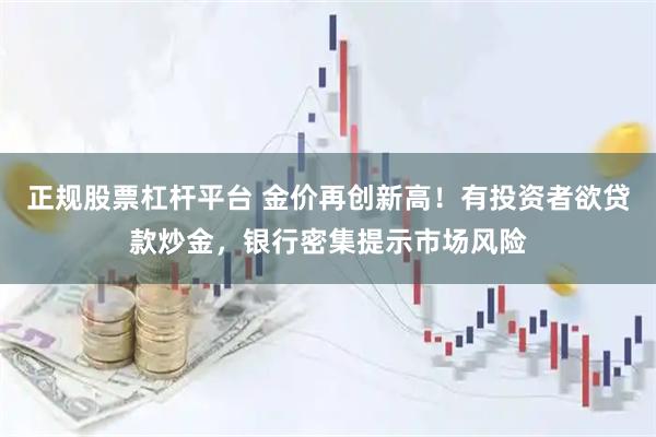 正规股票杠杆平台 金价再创新高!有投资者欲贷款炒金,银行密集提示市场风险