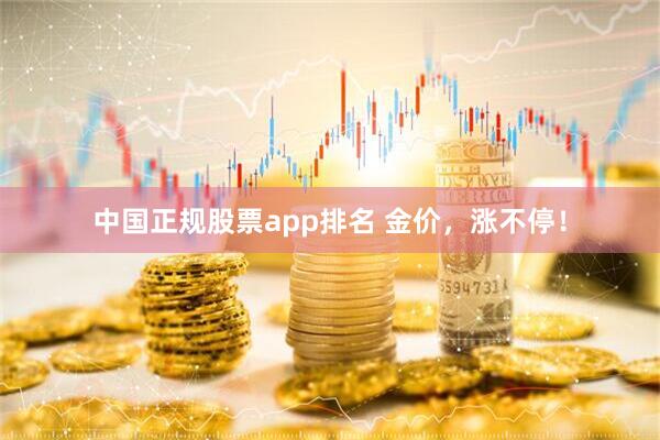 中国正规股票app排名 金价,涨不停!