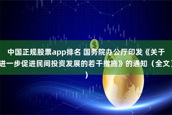 中国正规股票app排名 国务院办公厅印发《关于进一步促进民间投资发展的若干措施》的通知(全文)