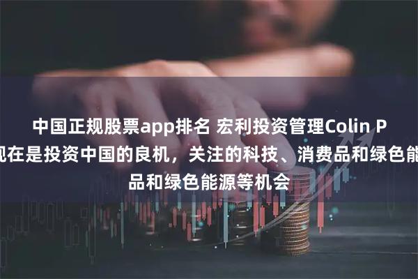 中国正规股票app排名 宏利投资管理Colin Purdie:现在是投资中国的良机,关注的科技、消费品和绿色能源等机会