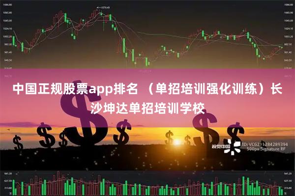 中国正规股票app排名 （单招培训强化训练）长沙坤达单招培训学校