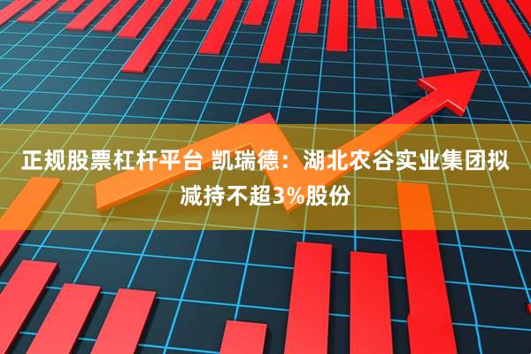 正规股票杠杆平台 凯瑞德：湖北农谷实业集团拟减持不超3%股份